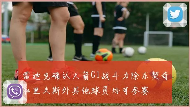 雷迪克确认火箭G1战斗力除东契奇和里夫斯外其他球员均可参赛