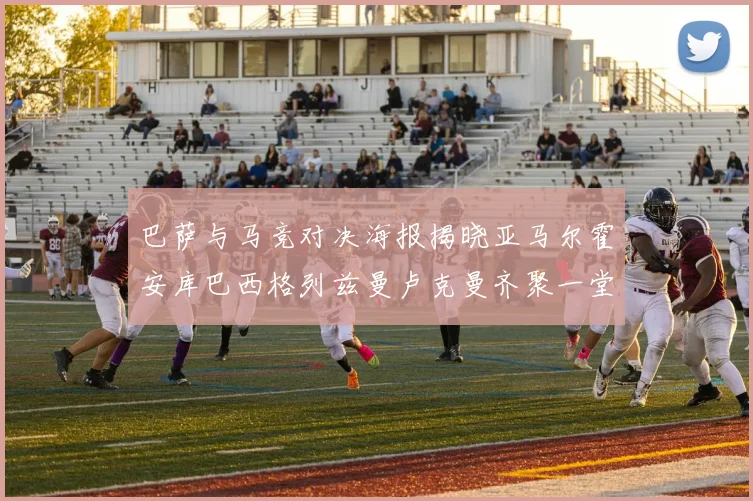 巴萨与马竞对决海报揭晓亚马尔霍安库巴西格列兹曼卢克曼齐聚一堂